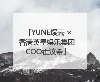 YUNĒ缦云 × 香港英皇娱乐集团COO霍汶希